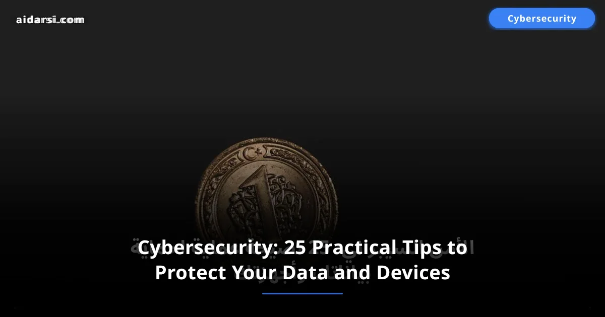 Cybersecurity: 25 Practical Tips to Protect Your Data and Devices